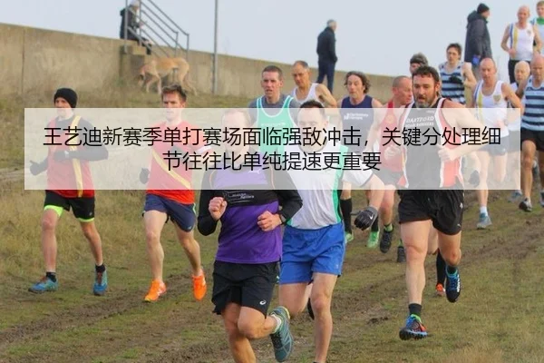 王艺迪新赛季单打赛场面临强敌冲击，关键分处理细节往往比单纯提速更重要